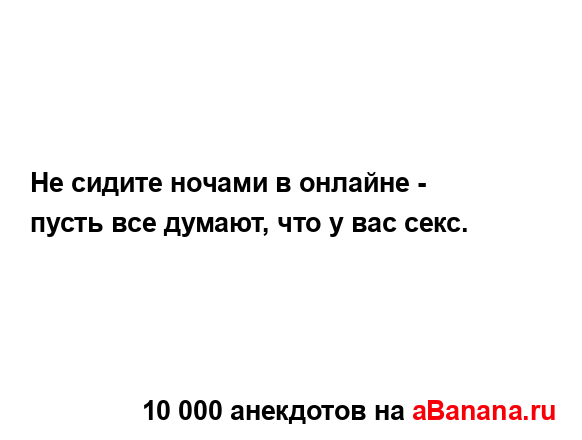 Не сидите ночами в онлайне - пусть все думают, что у вас...