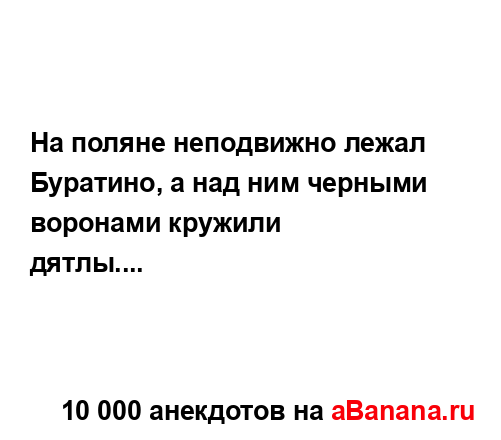 На поляне неподвижно лежал Буратино, а над ним черными...