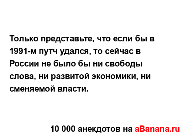 Только представьте, что если бы в 1991-м путч удался, то...