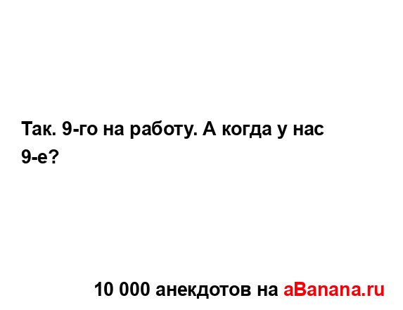 Так. 9-го на работу. А когда у нас 9-е?...