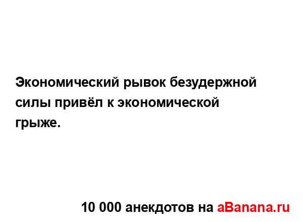 Экономический рывок безудержной силы привёл к...