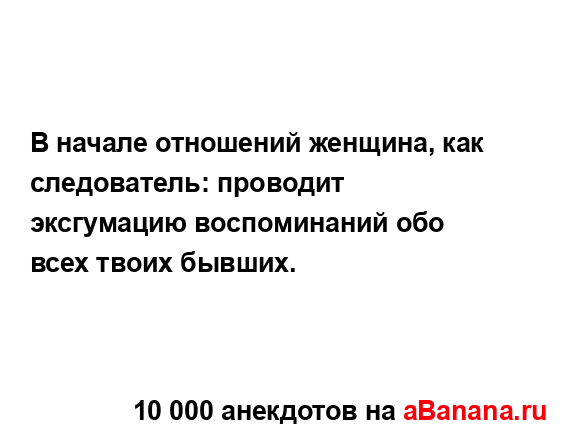 В начале отношений женщина, как следователь: проводит...