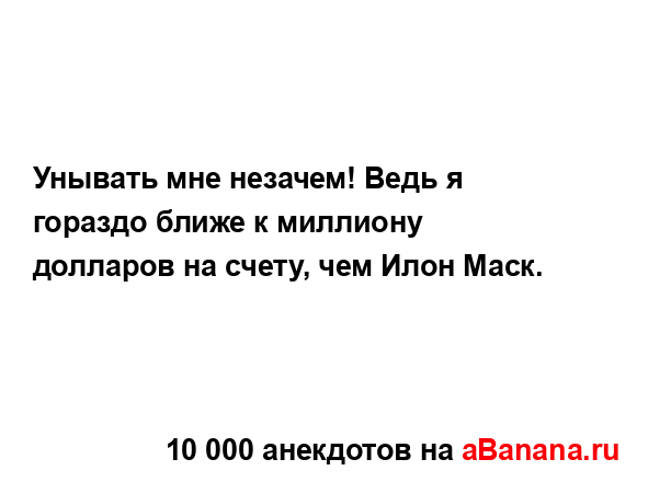 Унывать мне незачем! Ведь я гораздо ближе к миллиону...