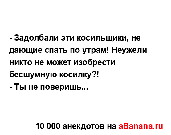 - Задолбали эти косильщики, не дающие спать по утрам!...