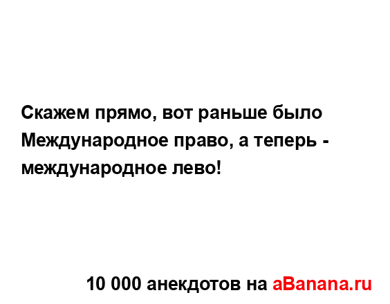 Скажем прямо, вот раньше было Международное право, а...