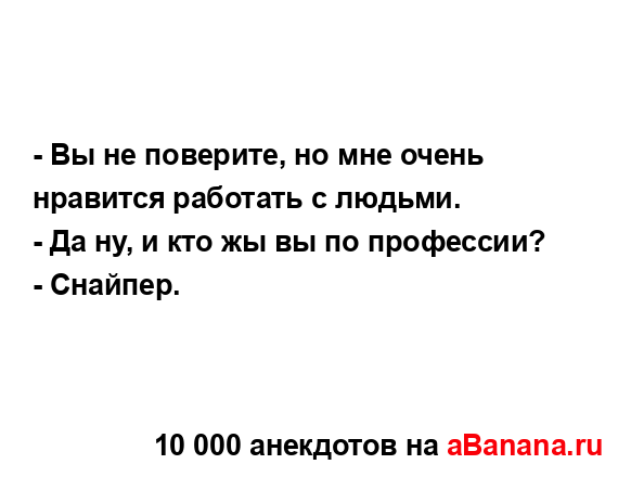 - Вы не поверите, но мне очень нравится работать с...