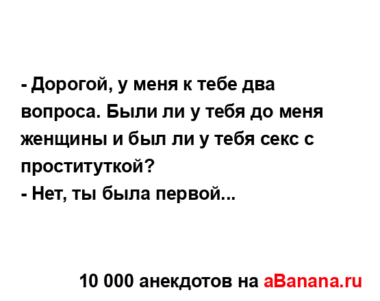 - Дорогой, у меня к тебе два вопроса. Были ли у тебя до...