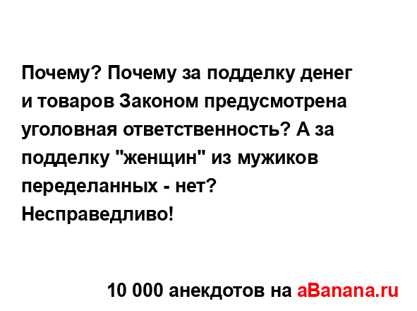 Почему? Почему за подделку денег и товаров Законом...