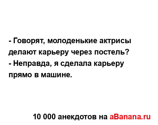 - Говорят, молоденькие актрисы делают карьеру через...