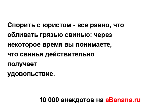 Спорить с юристом - все равно, что обливать грязью...