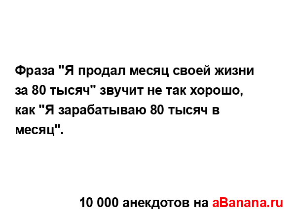 Фраза "Я продал месяц своей жизни за 80 тысяч" звучит не...