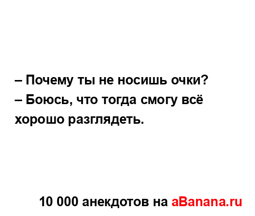 – Почему ты не носишь очки? 
...