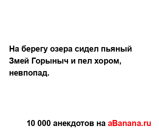 На берегу озера сидел пьяный Змей Горыныч и пел хором,...