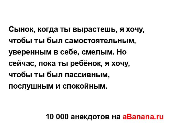 Сынок, когда ты вырастешь, я хочу, чтобы ты был...