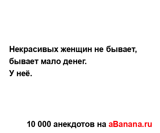 Некрасивых женщин не бывает, бывает мало денег....