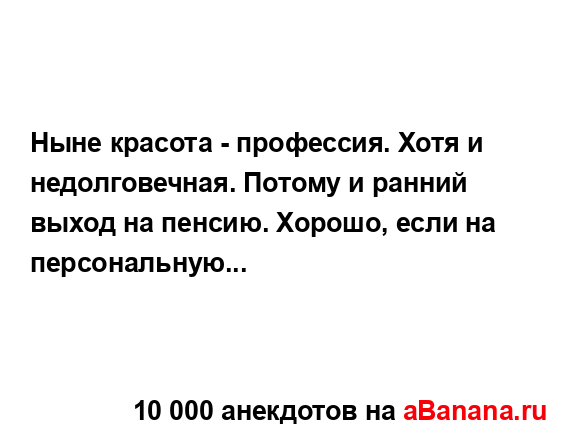Ныне красота - профессия. Хотя и недолговечная. Потому...