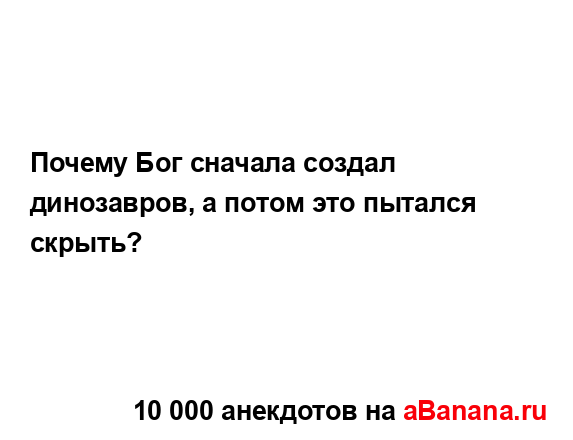 Почему Бог сначала создал динозавров, а потом это...