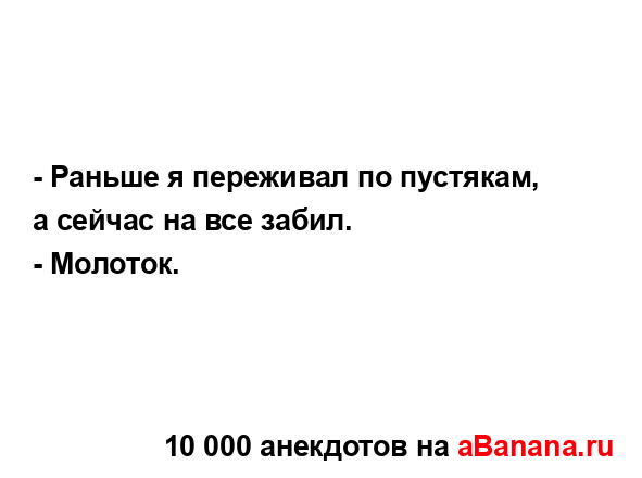 - Раньше я переживал по пустякам, а сейчас на все забил.
...