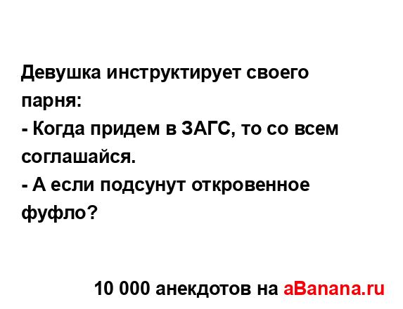 Девушка инструктирует своего парня:
...