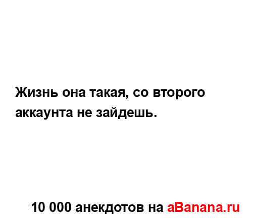 Жизнь она такая, со второго аккаунта не зайдешь....