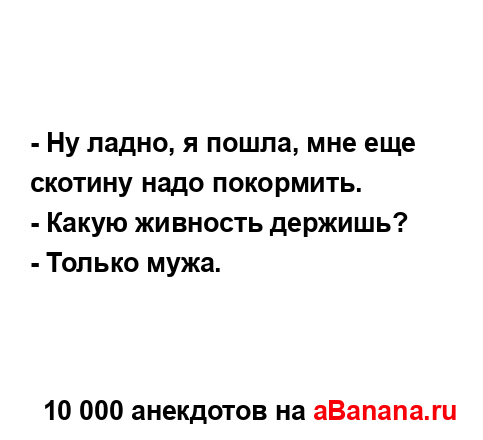 - Ну ладно, я пошла, мне еще скотину надо покормить....