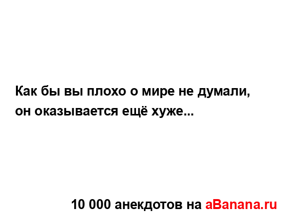 Как бы вы плохо о мире не думали, он оказывается ещё...