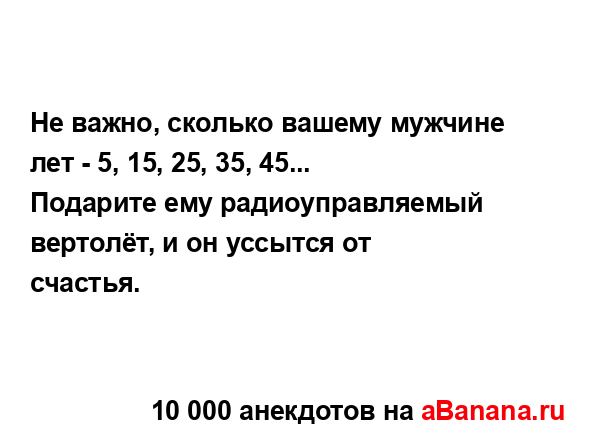 Не важно, сколько вашему мужчине лет - 5, 15, 25, 35, 45...
...