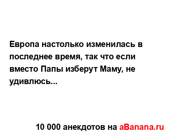 Европа настолько изменилась в последнее время, так что...