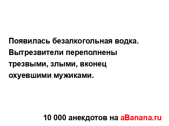 Появилась безалкогольная водка. Вытрезвители...