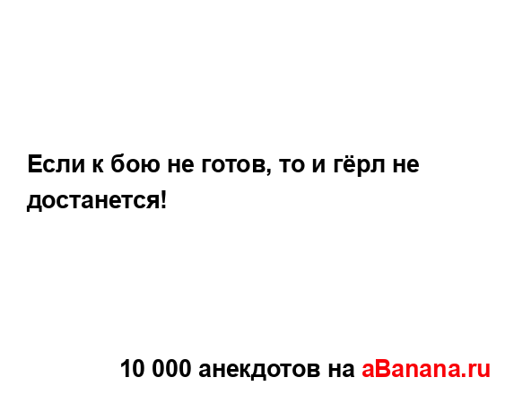 Если к бою не готов, то и гёрл не достанется!...