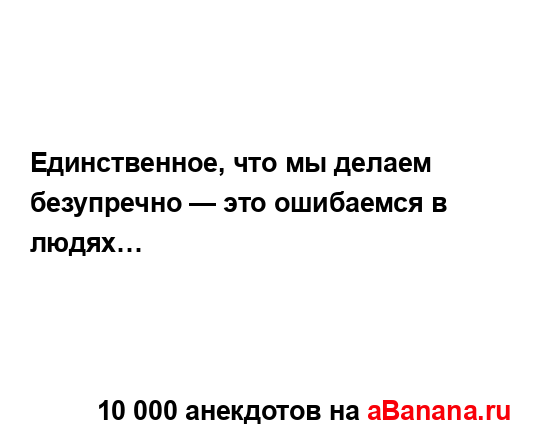 Единственное, что мы делаем безупречно — это...
