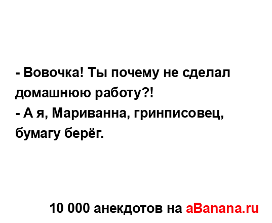 - Вовочка! Ты почему не сделал домашнюю работу?!
...