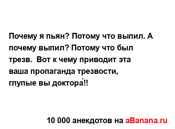 Почему я пьян? Потому что выпил. А почему выпил? Потому...