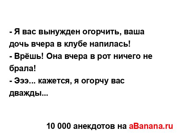 - Я вас вынужден огорчить, ваша дочь вчера в клубе...