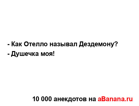 - Как Отелло называл Дездемону?
...