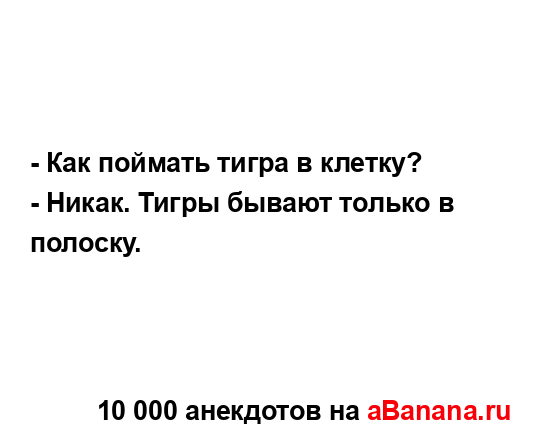 - Как поймать тигра в клетку?
...