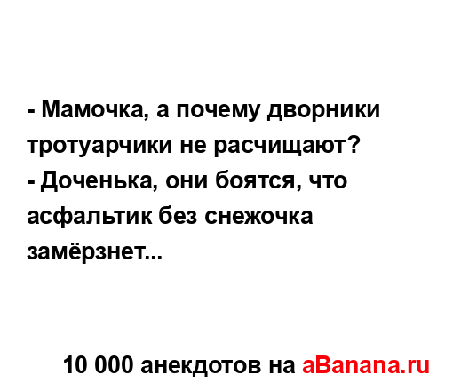 - Мамочка, а почему дворники тротуарчики не расчищают?...