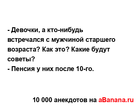 - Девочки, а кто-нибудь встречался с мужчиной старшего...