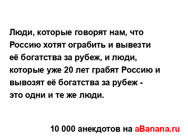 Люди, которые говорят нам, что Россию хотят ограбить и...