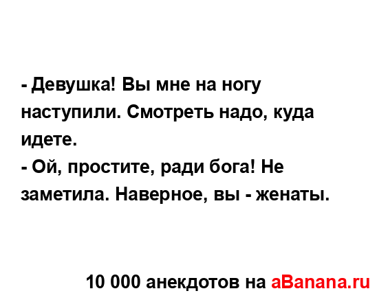 - Девушка! Вы мне на ногу наступили. Смотреть надо, куда...