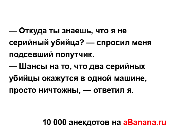 — Откуда ты знаешь, что я не серийный убийца? — спросил...