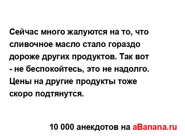 Сейчас много жалуются на то, что сливочное масло стало...