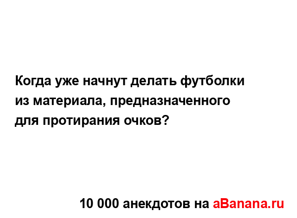 Когда уже начнут делать футболки из материала,...