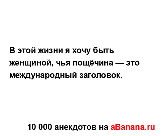 В этой жизни я хочу быть женщиной, чья пощёчина — это...