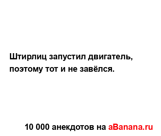 Штирлиц запустил двигатель, поэтому тот и не завёлся....