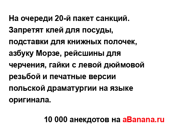 На очереди 20-й пакет санкций. Запретят клей для посуды,...