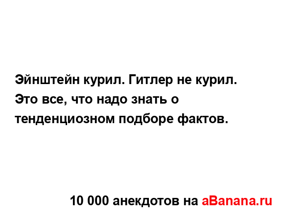 Эйнштейн курил. Гитлер не курил. Это все, что надо знать...