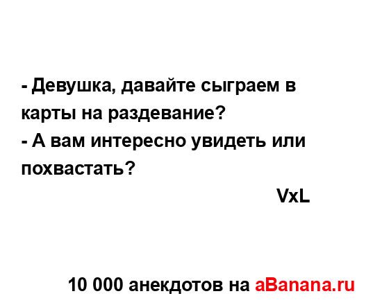 - Девушка, давайте сыграем в карты на раздевание?
...