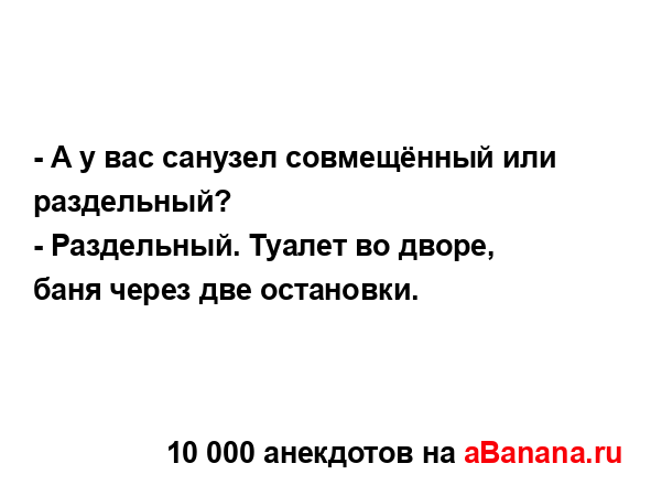 - А у вас санузел совмещённый или раздельный?...