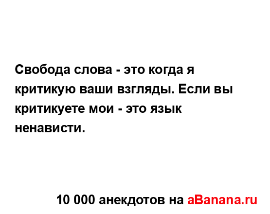 Свобода слова - это когда я критикую ваши взгляды. Если...